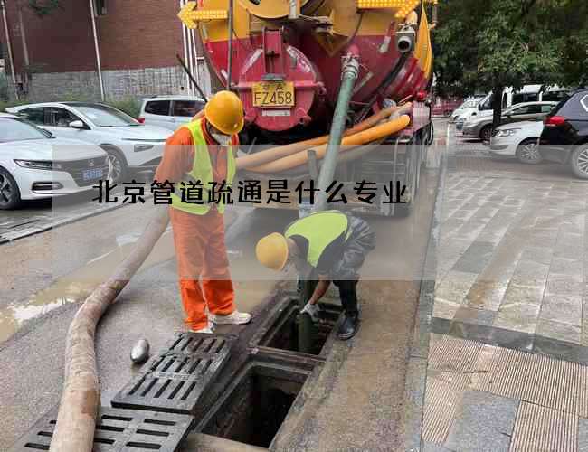 北京管道疏通是什么专业 北京管道疏通是什么专业