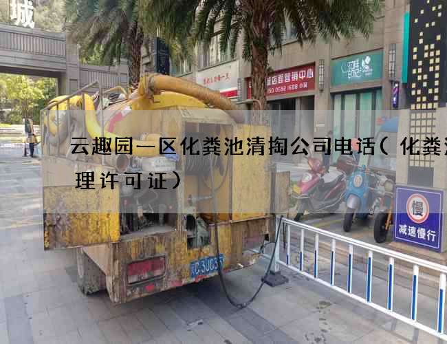 云趣园一区化粪池清掏公司电话(化粪池清理许可证)