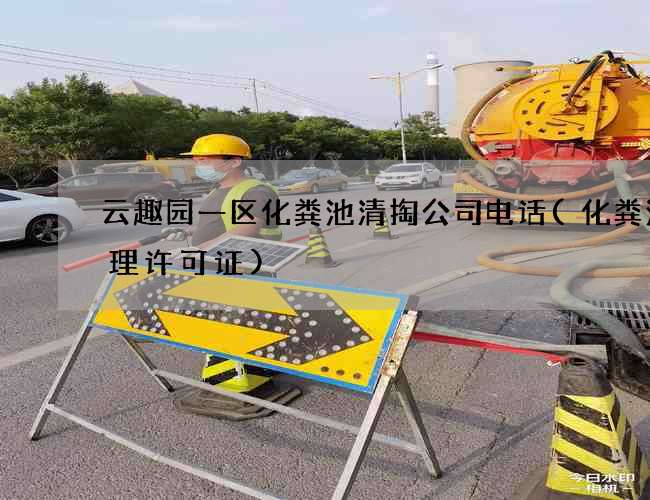 云趣园一区化粪池清掏公司电话(化粪池清理许可证)