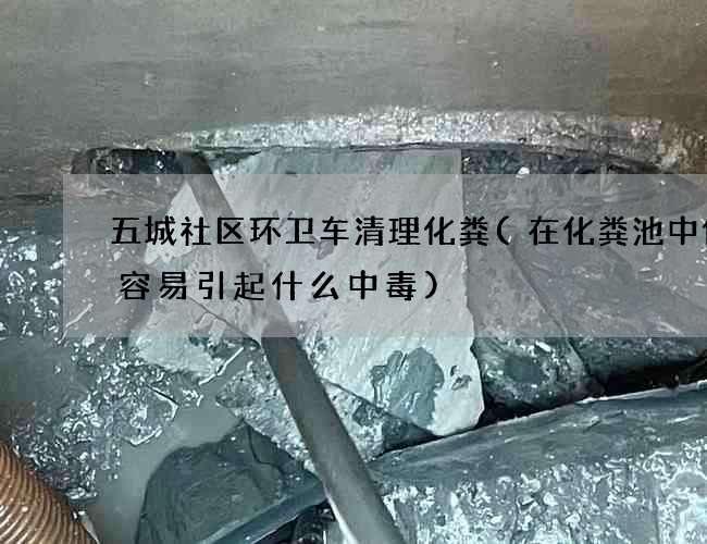 五城社区环卫车清理化粪(在化粪池中作业容易引起什么中毒)