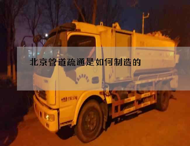 北京管道疏通是如何制造的 北京管道疏通是如何制造的