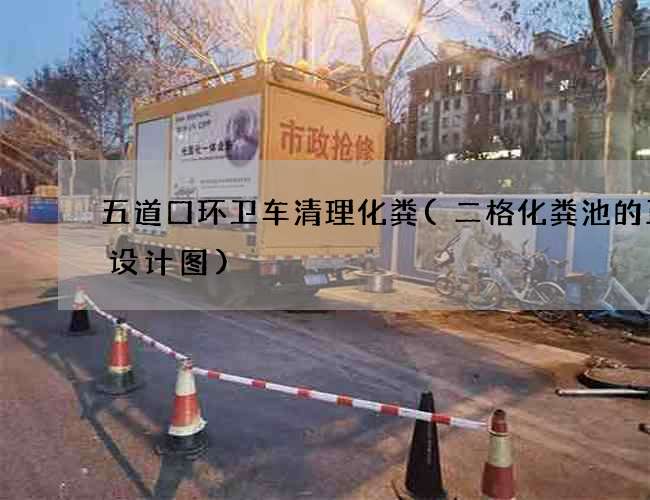 五道口环卫车清理化粪(二格化粪池的正确设计图)
