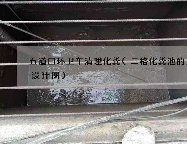 五道口环卫车清理化粪(二格化粪池的正确设计图)