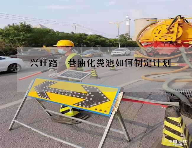 兴旺路一巷抽化粪池如何制定计划