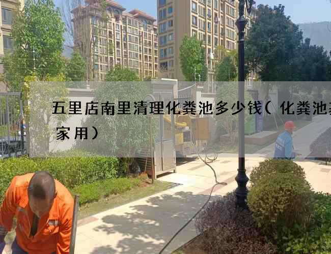 五里店南里清理化粪池多少钱(化粪池基础家用)