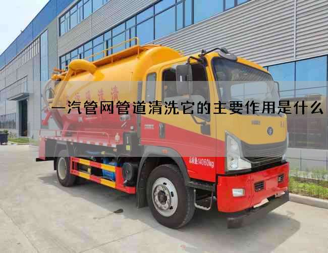 一汽管网管道清洗它的主要作用是什么 一汽管网管道清洗它的主要作用是什么