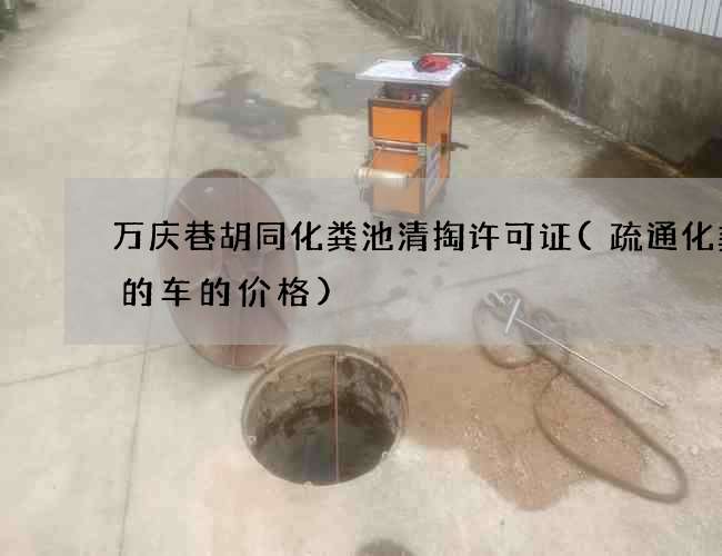 万庆巷胡同化粪池清掏许可证(疏通化粪池的车的价格) 万庆巷胡同化粪池清掏许可证(疏通化粪池的车的价格)