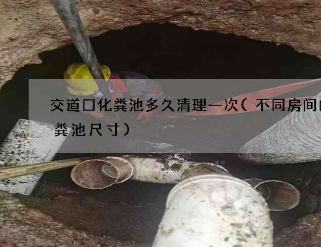 交道口化粪池多久清理一次(不同房间的化粪池尺寸)
