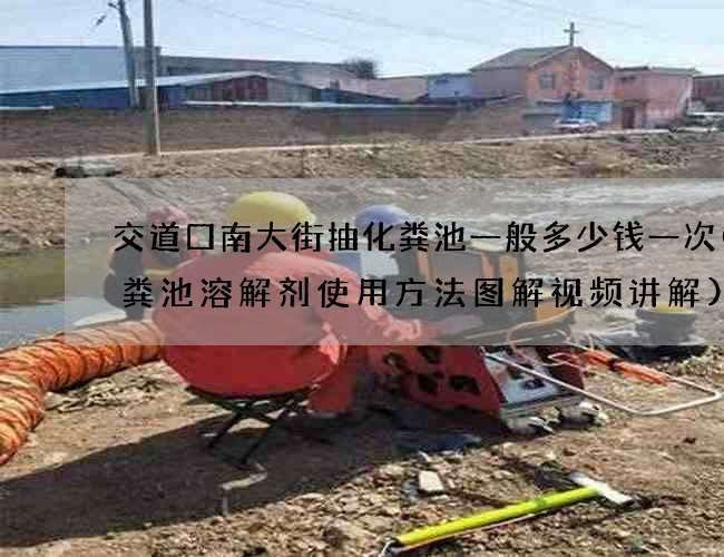 交道口南大街抽化粪池一般多少钱一次(化粪池溶解剂使用方法图解视频讲解) 交道口南大街抽化粪池一般多少钱一次(化粪池溶解剂使用方法图解视频讲解)