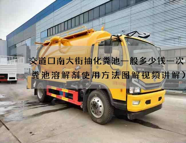 交道口南大街抽化粪池一般多少钱一次(化粪池溶解剂使用方法图解视频讲解) 交道口南大街抽化粪池一般多少钱一次(化粪池溶解剂使用方法图解视频讲解)