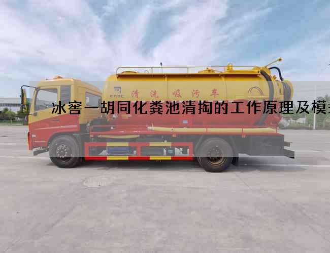 冰窖一胡同化粪池清掏的工作原理及模式 冰窖一胡同化粪池清掏的工作原理及模式
