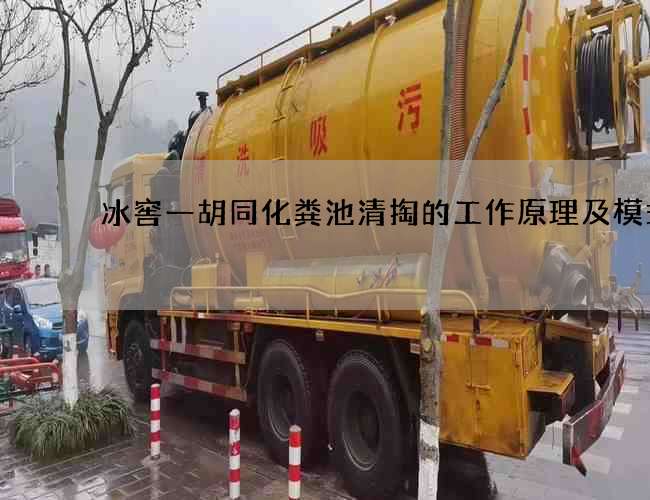 冰窖一胡同化粪池清掏的工作原理及模式 冰窖一胡同化粪池清掏的工作原理及模式