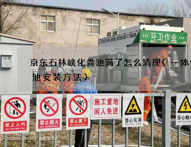 京东石林峡化粪池满了怎么清理(一体化粪池安装方法)