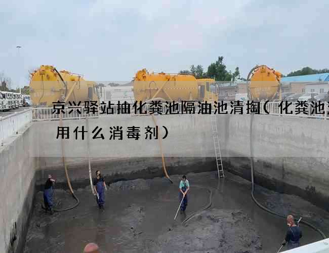 京兴驿站抽化粪池隔油池清掏(化粪池消毒用什么消毒剂)