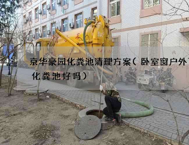 京华豪园化粪池清理方案(卧室窗户外下有化粪池好吗)