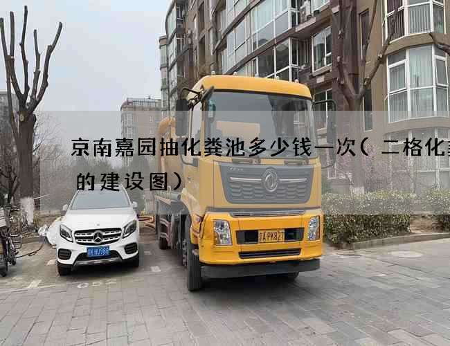 京南嘉园抽化粪池多少钱一次(二格化粪池的建设图)