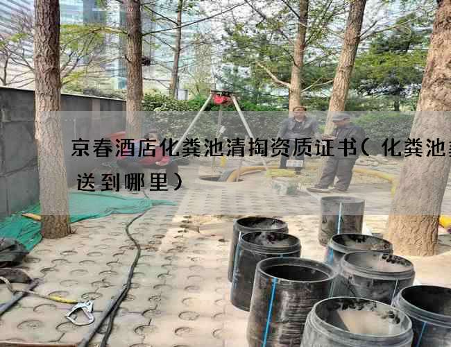 京春酒店化粪池清掏资质证书(化粪池粪便送到哪里) 京春酒店化粪池清掏资质证书(化粪池粪便送到哪里)