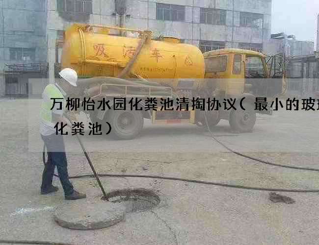 万柳怡水园化粪池清掏协议(最小的玻璃钢化粪池) 万柳怡水园化粪池清掏协议(最小的玻璃钢化粪池)