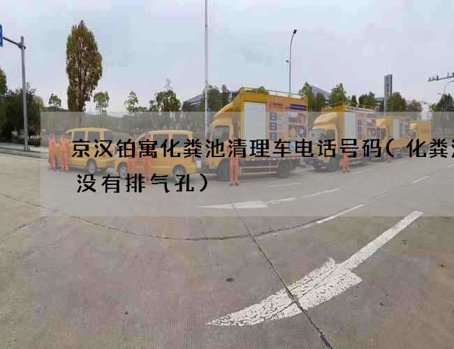 京汉铂寓化粪池清理车电话号码(化粪池有没有排气孔)