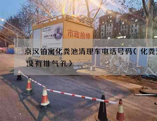 京汉铂寓化粪池清理车电话号码(化粪池有没有排气孔)