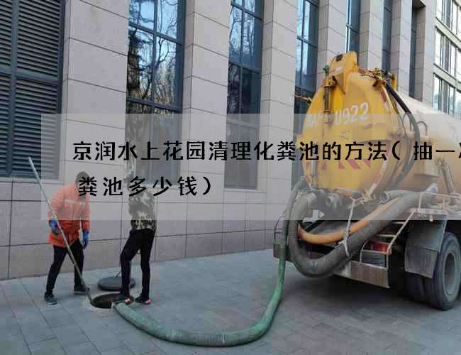 京润水上花园清理化粪池的方法(抽一次化粪池多少钱)