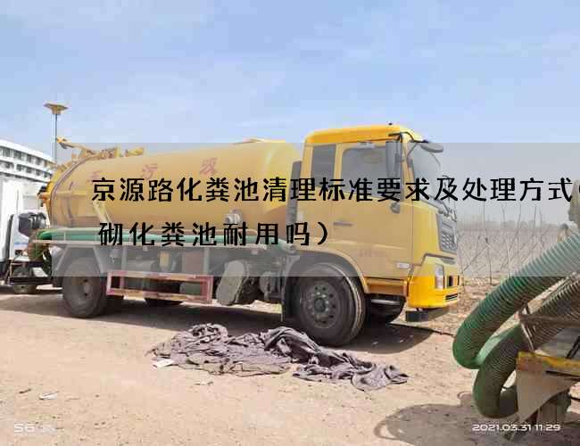 京源路化粪池清理标准要求及处理方式(砖砌化粪池耐用吗)