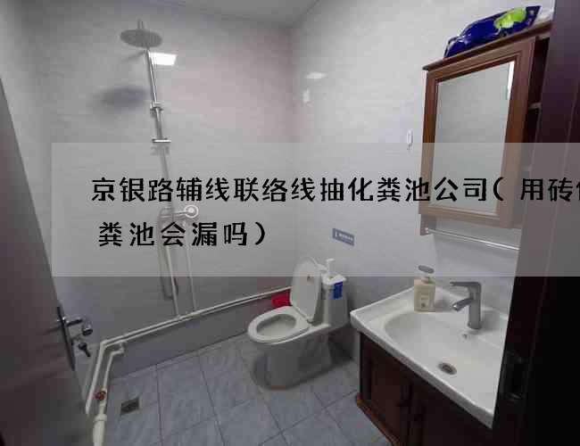京银路辅线联络线抽化粪池公司(用砖做化粪池会漏吗)