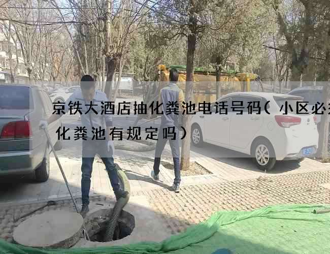 京铁大酒店抽化粪池电话号码(小区必须设化粪池有规定吗)