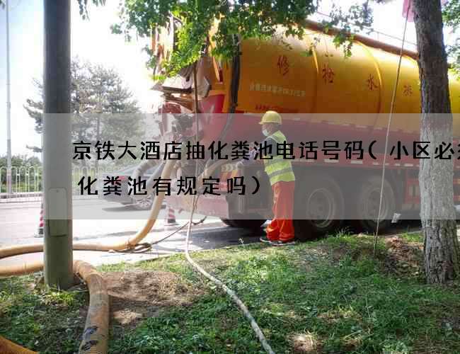 京铁大酒店抽化粪池电话号码(小区必须设化粪池有规定吗)