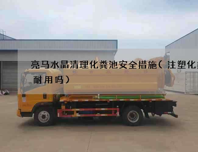 亮马水晶清理化粪池安全措施(注塑化粪池耐用吗)