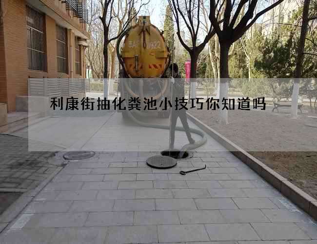 利康街抽化粪池小技巧你知道吗