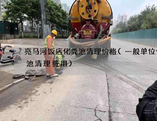亮马河饭店化粪池清理价格(一般单位化粪池清理费用)
