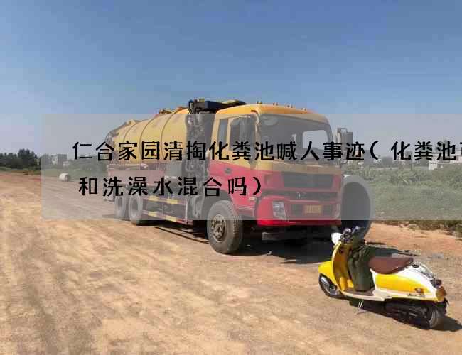 仁合家园清掏化粪池喊人事迹(化粪池可以和洗澡水混合吗)