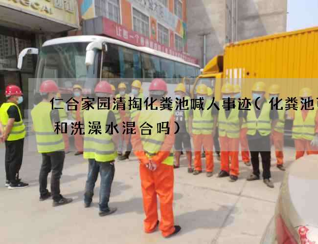 仁合家园清掏化粪池喊人事迹(化粪池可以和洗澡水混合吗)