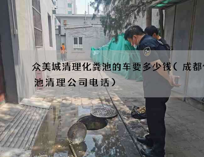 众美城清理化粪池的车要多少钱(成都化粪池清理公司电话)