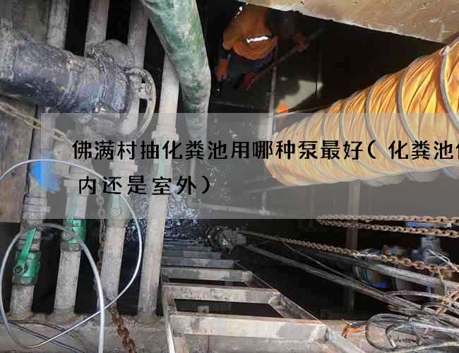 佛满村抽化粪池用哪种泵最好(化粪池做室内还是室外)