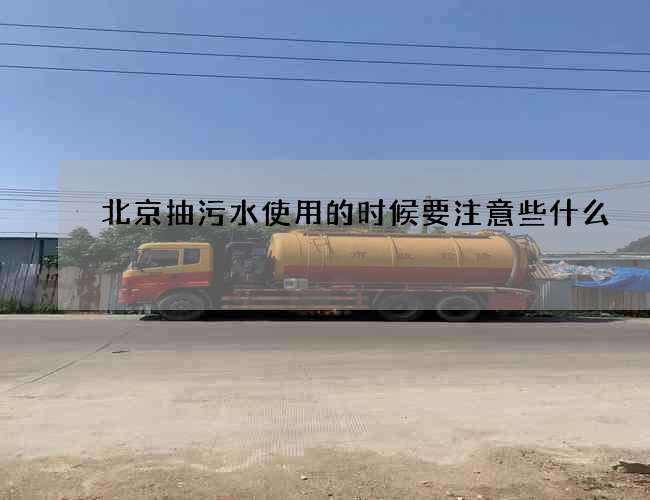 北京抽污水使用的时候要注意些什么 北京抽污水使用的时候要注意些什么