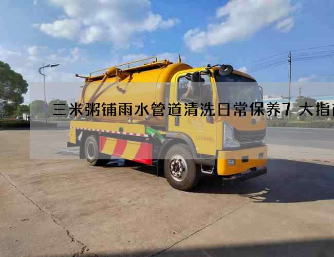 三米粥铺雨水管道清洗日常保养7大指南 三米粥铺雨水管道清洗日常保养7大指南