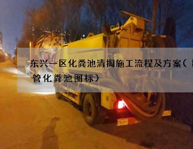东兴一区化粪池清掏施工流程及方案(排污管化粪池图标)