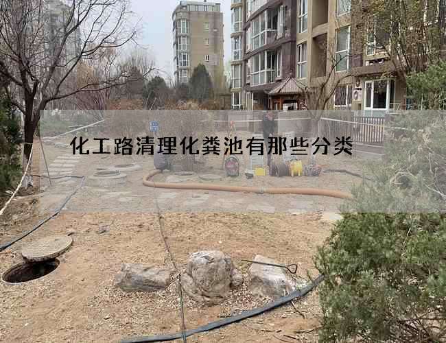 化工路清理化粪池有那些分类 化工路清理化粪池有那些分类