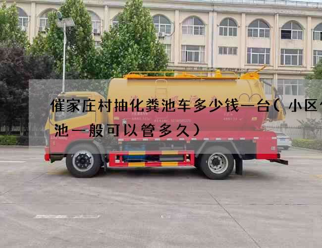 催家庄村抽化粪池车多少钱一台(小区化粪池一般可以管多久)