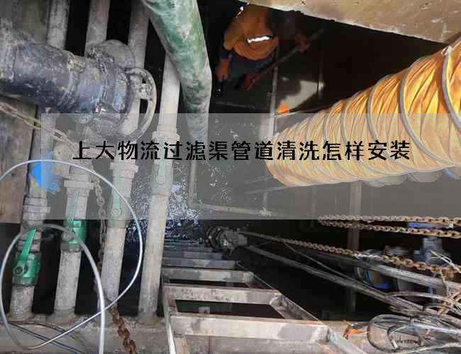 上大物流过滤渠管道清洗怎样安装 上大物流过滤渠管道清洗怎样安装
