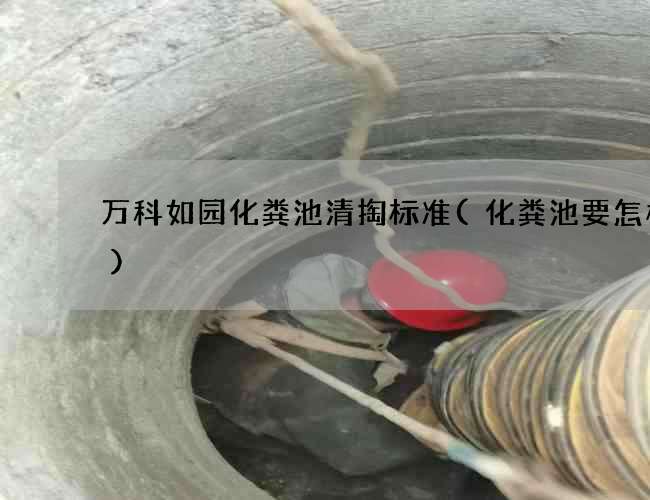 万科如园化粪池清掏标准(化粪池要怎样做)