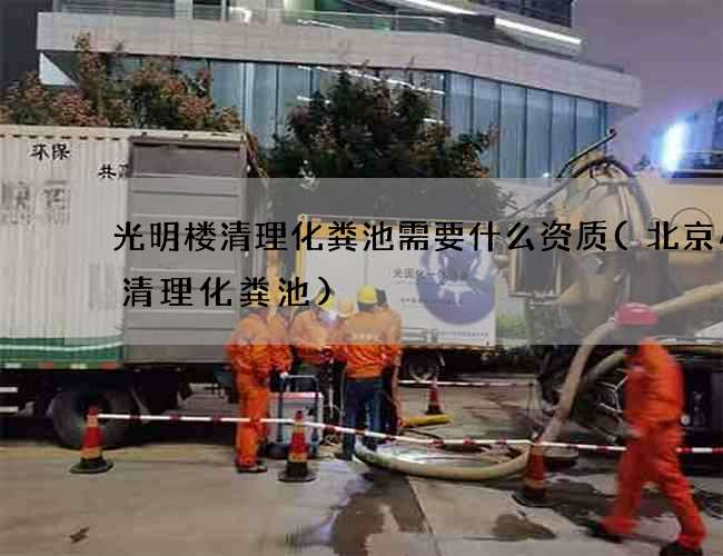 光明楼清理化粪池需要什么资质(北京小区清理化粪池)