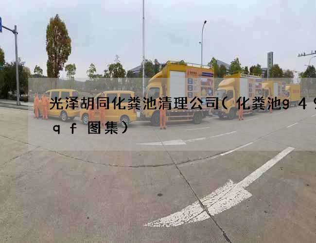 光泽胡同化粪池清理公司(化粪池g49sqf图集)
