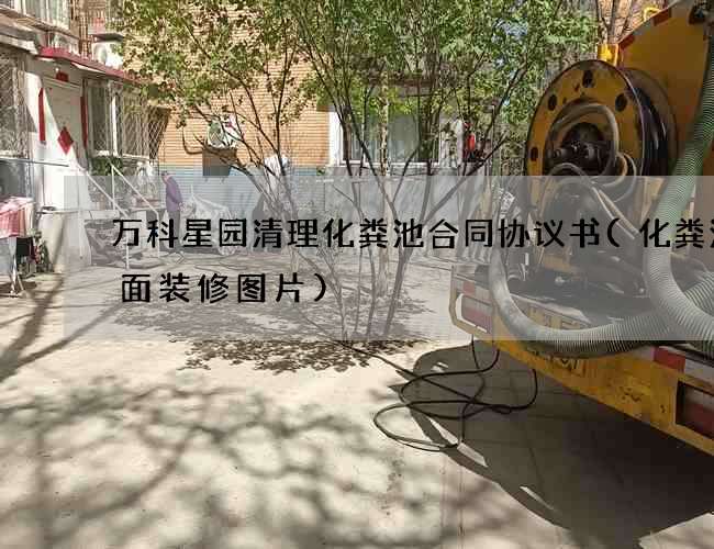 万科星园清理化粪池合同协议书(化粪池表面装修图片)