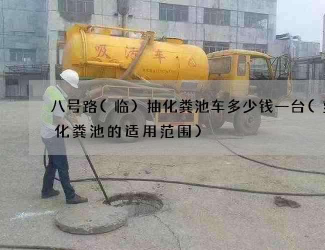 八号路(临)抽化粪池车多少钱一台(塑料化粪池的适用范围)