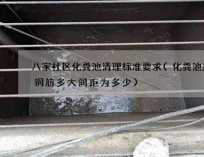 八家社区化粪池清理标准要求(化粪池盖板钢筋多大间距为多少)