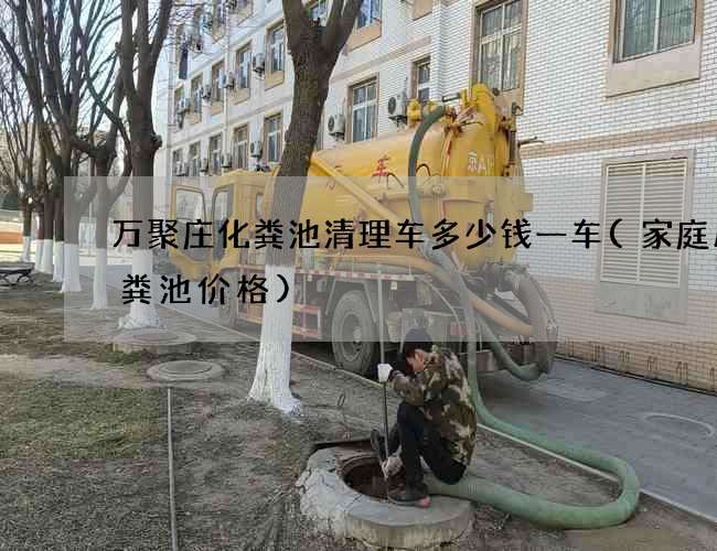 万聚庄化粪池清理车多少钱一车(家庭用化粪池价格)