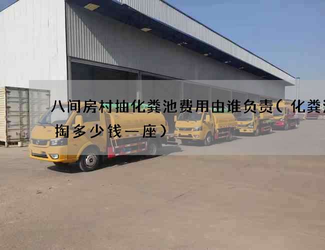 八间房村抽化粪池费用由谁负责(化粪池清掏多少钱一座) 八间房村抽化粪池费用由谁负责(化粪池清掏多少钱一座)